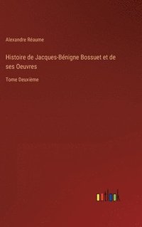 bokomslag Histoire de Jacques-Bnigne Bossuet et de ses Oeuvres
