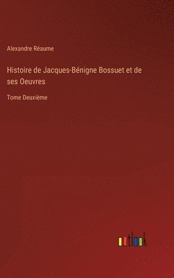 Histoire de Jacques-Bnigne Bossuet et de ses Oeuvres 1