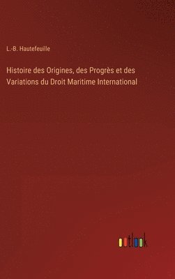 bokomslag Histoire des Origines, des Progrs et des Variations du Droit Maritime International