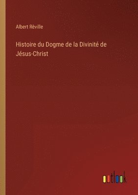 bokomslag Histoire du Dogme de la Divinit de Jsus-Christ