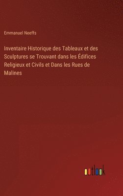 bokomslag Inventaire Historique des Tableaux et des Sculptures se Trouvant dans les difices Religieux et Civils et Dans les Rues de Malines