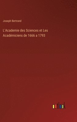 L'Academie des Sciences et Les Acadmiciens de 1666 a 1793 1