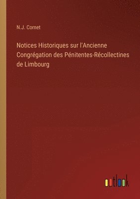 Notices Historiques sur l'Ancienne Congrgation des Pnitentes-Rcollectines de Limbourg 1