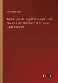 bokomslag Annotazioni alle Leggi Criminali per l'Isola di Malta e sue Dipendenze da Servire di Guida al Giurato