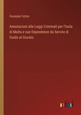 bokomslag Annotazioni alle Leggi Criminali per l'Isola di Malta e sue Dipendenze da Servire di Guida al Giurato