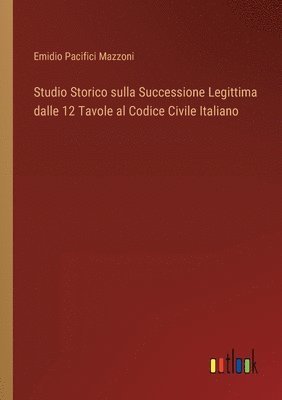 Emidio Pacifici Mazzoni - Studio Storico sulla Successione Legittima dalle 12 Tavole al Codice Civile Italiano, Häftad