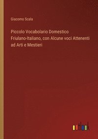 bokomslag Piccolo Vocabolario Domestico Friulano-Italiano, con Alcune voci Attenenti ad Arti e Mestieri