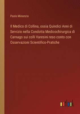 bokomslag Il Medico di Collina, ossia Quindici Anni di Servizio nella Condotta Medicochirurgica di Carnago sui colli Varesini reso conto con Osservazioni Scientifico-Pratiche