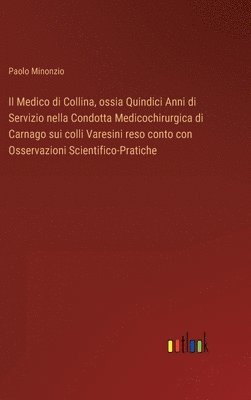 bokomslag Il Medico di Collina, ossia Quindici Anni di Servizio nella Condotta Medicochirurgica di Carnago sui colli Varesini reso conto con Osservazioni Scientifico-Pratiche