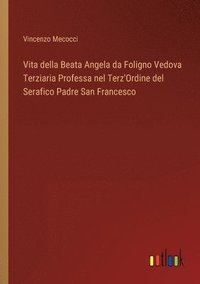 bokomslag Vita della Beata Angela da Foligno Vedova Terziaria Professa nel Terz'Ordine del Serafico Padre San Francesco