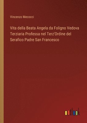 Vita della Beata Angela da Foligno Vedova Terziaria Professa nel Terz'Ordine del Serafico Padre San Francesco 1