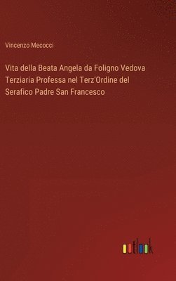 bokomslag Vita della Beata Angela da Foligno Vedova Terziaria Professa nel Terz'Ordine del Serafico Padre San Francesco