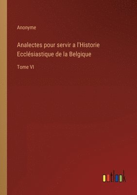 Analectes pour servir a l'Historie Ecclsiastique de la Belgique 1