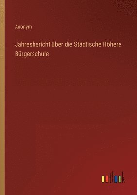 Jahresbericht über die Städtische Höhere Bürgerschule 1