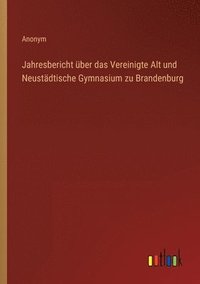 bokomslag Jahresbericht ber das Vereinigte Alt und Neustdtische Gymnasium zu Brandenburg