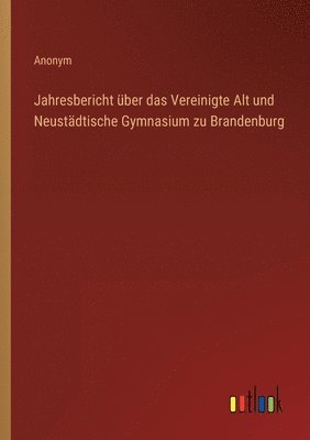 bokomslag Jahresbericht ber das Vereinigte Alt und Neustdtische Gymnasium zu Brandenburg