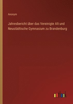 Jahresbericht über das Vereinigte Alt und Neustädtische Gymnasium zu Brandenburg