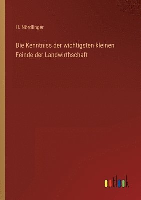 H Nördlinger - Kenntniss der wichtigsten kleinen Feinde der Landwirthschaft, Häftad