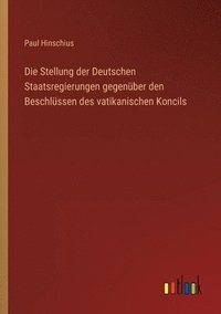 bokomslag Die Stellung der Deutschen Staatsregierungen gegenber den Beschlssen des vatikanischen Koncils