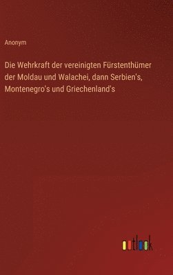 Wehrkraft der vereinigten Fürstenthümer der Moldau und Walachei, dann Serbien's, Montenegro's und Griechenland's
