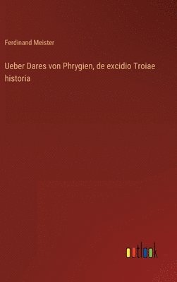 bokomslag Ueber Dares von Phrygien, de excidio Troiae historia