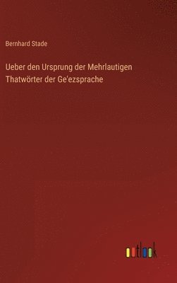 Bernhard Stade - Ueber den Ursprung der Mehrlautigen Thatwörter der Ge'ezsprache, Inbunden