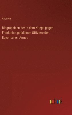 bokomslag Biographieen der in dem Kriege gegen Frankreich gefallenen Offiziere der Bayerischen Armee