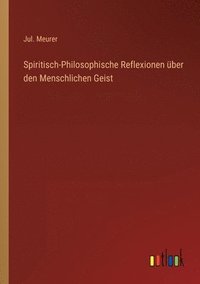 bokomslag Spiritisch-Philosophische Reflexionen über den Menschlichen Geist