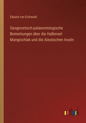 bokomslag Geognostisch-palaeontologische Bemerkungen ber die Halbinsel Mangischlak und die Aleutischen Inseln