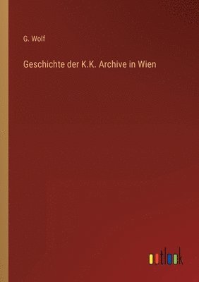 Geschichte der K.K. Archive in Wien