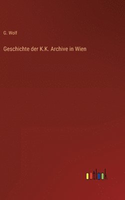 bokomslag Geschichte der K.K. Archive in Wien