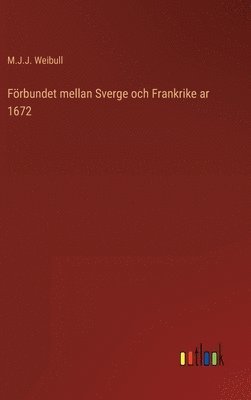 M J J Weibull, M. J. J. Weibull, M.J.J. Weibull - Förbundet mellan Sverge och Frankrike ar 1672, Inbunden