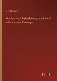 bokomslag Om Fenyl- och Etylsulfacetsyror och deraf erhallna sulfonföreningar