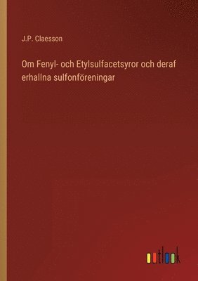 bokomslag Om Fenyl- och Etylsulfacetsyror och deraf erhallna sulfonföreningar