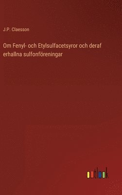 bokomslag Om Fenyl- och Etylsulfacetsyror och deraf erhallna sulfonföreningar