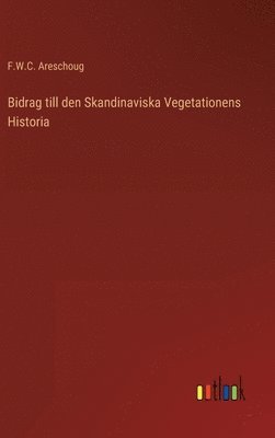 F W C Areschoug, F. W. C. Areschoug, F.W.C. Areschoug - Bidrag till den Skandinaviska Vegetationens Historia, Inbunden