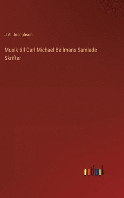 J a Josephson, J. a. Josephson, J.A. Josephson - Musik till Carl Michael Bellmans Samlade Skrifter, Inbunden
