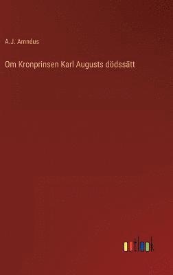 A J Amnéus, A. J. Amnéus, A.J. Amnéus - Om Kronprinsen Karl Augusts dödssätt, Inbunden