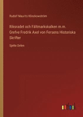 Rudolf Maurits Klinckowström - Riksradet och Fältmarkskalken m.m. Grefve Fredrik Axel von Fersens Historiska Skrifter, Häftad