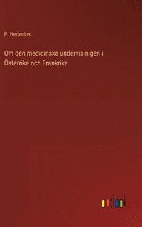 bokomslag Om den medicinska undervisinigen i sterrike och Frankrike
