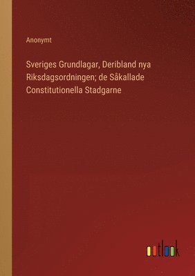 bokomslag Sveriges Grundlagar, Deribland nya Riksdagsordningen; de Skallade Constitutionella Stadgarne