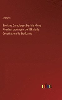 bokomslag Sveriges Grundlagar, Deribland nya Riksdagsordningen; de Skallade Constitutionella Stadgarne