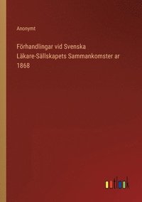 bokomslag Frhandlingar vid Svenska Lkare-Sllskapets Sammankomster ar 1868