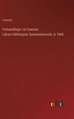 Förhandlingar vid Svenska Läkare-Sällskapets Sammankomster ar 1868