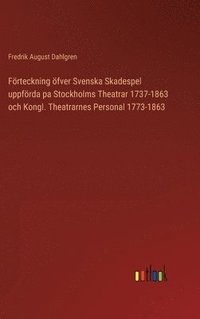 bokomslag Frteckning fver Svenska Skadespel uppfrda pa Stockholms Theatrar 1737-1863 och Kongl. Theatrarnes Personal 1773-1863