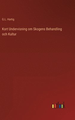 G L Hartig, G. L. Hartig, G.L. Hartig - Kort Undervisning om Skogens Behandling och Kultur, Inbunden