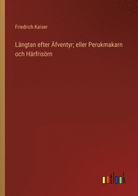 Friedrich Kaiser - Längtan efter Äfventyr; eller Perukmakarn och Härfrisörn, Häftad