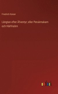 bokomslag Lngtan efter fventyr; eller Perukmakarn och Hrfrisrn