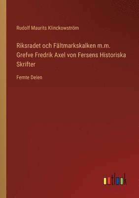 Rudolf Maurits Klinckowström - Riksradet och Fältmarkskalken m.m. Grefve Fredrik Axel von Fersens Historiska Skrifter, Häftad