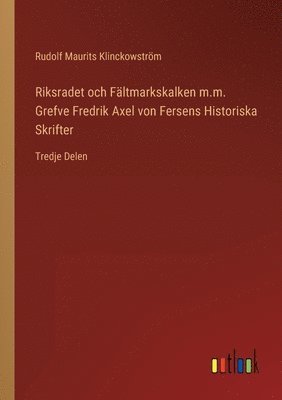 bokomslag Riksradet och Fltmarkskalken m.m. Grefve Fredrik Axel von Fersens Historiska Skrifter